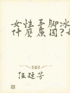 女性手脚冰凉是什么原因?如何处理