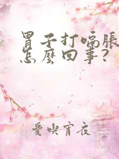 胃子打嗝胀气是怎么回事?