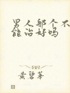 男人那个不硬,能治好吗