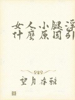 女人小腿浮肿是什么原因引起的?