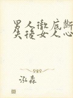 男人彻底断联消失后女人心理