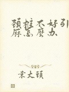 颈椎不好引起手麻怎么办