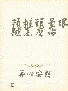 颈椎头晕眼睛模糊怎么治