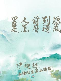 男人前列腺肥大是怎么造成的