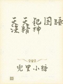 天天犯困睡不醒没精神