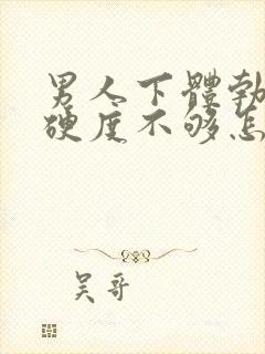 男人下体勃起时硬度不够怎么办