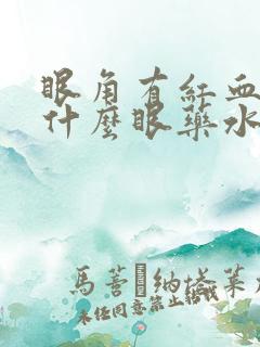 眼角有红血丝用什么眼药水好