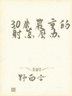 30岁严重的早射怎么办