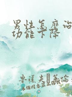 男性怎么治疗性功能下降