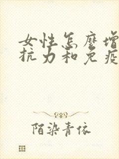 女性怎么增强抵抗力和免疫力对抗hpv