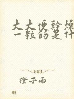 大大便干燥一粒一粒的是什么原因