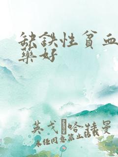 缺铁性贫血哪种药好