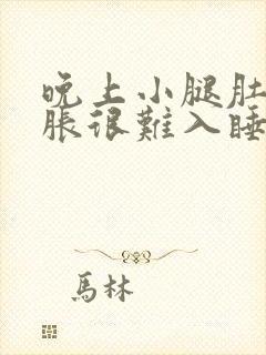 晚上小腿肚子酸胀很难入睡是什么原因