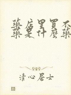 药店里买不到的药是什么药