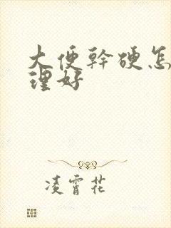 大便干硬怎么调理好