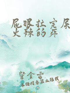 屁眼拉完屎火辣火辣的疼