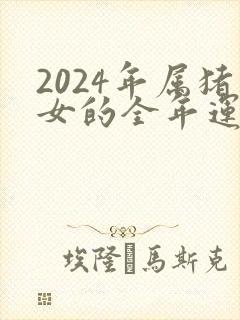 2024年属猪女的全年运势怎么样