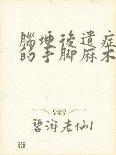 脑埂后遗症引起的手脚麻木怎样治疗