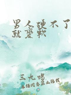 男人硬不了一会就变软