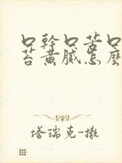 口干口苦口臭舌苔黄腻怎么办