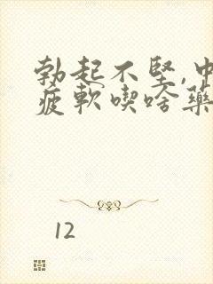 勃起不坚,中途疲软吃啥药