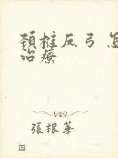 颈椎反弓 怎么治疗