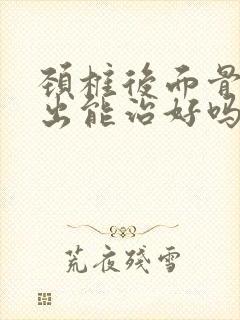 颈椎后面骨头突出能治好吗