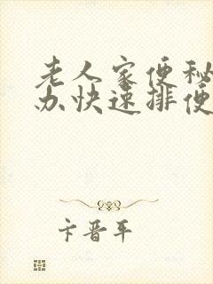 老人家便秘怎么办快速排便