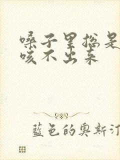 嗓子里总是有痰咳不出来