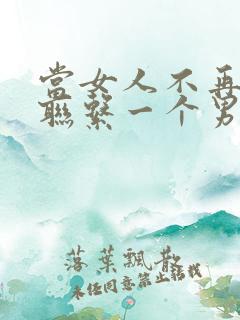 当女人不再主动联系一个男人时