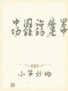 中国治疗男性性功能的老中医