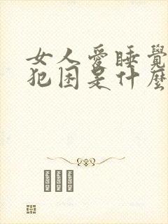 女人爱睡觉老是犯困是什么原因