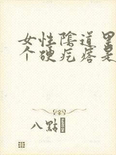 女性阴道里面有个硬疙瘩是怎么回事