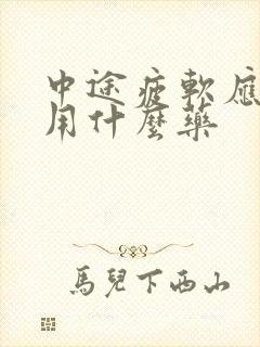 中途疲软应该服用什么药