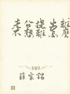 老公提出离婚我不想离怎么挽回