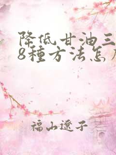 降低甘油三酯的8种方法怎么能降低甘油三酯