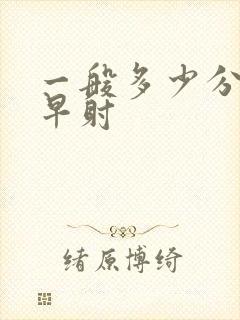 一般多少分钟是早射