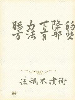 听力下降的治疗方法有哪些