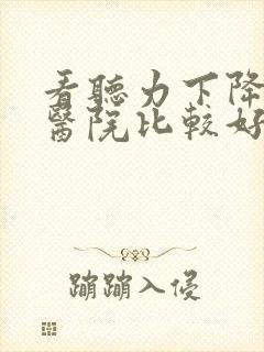 看听力下降哪个医院比较好