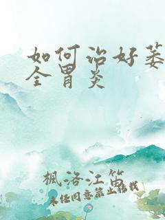 如何治好萎缩性全胃炎