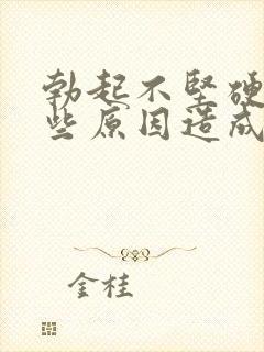 勃起不坚硬是那些原因造成的