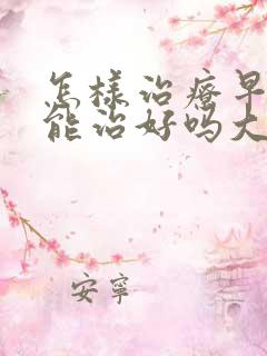 怎样治疗早些泄能治好吗大约多少钱呢