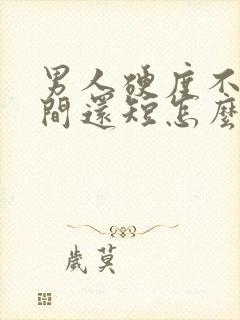 男人硬度不够时间还短怎么办