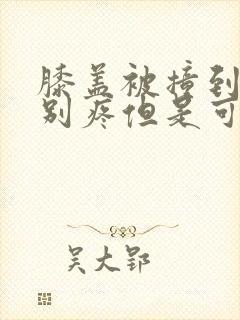 膝盖被撞到了特别疼但是可以走路