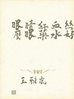 眼睛红血丝用什么眼药水好的快