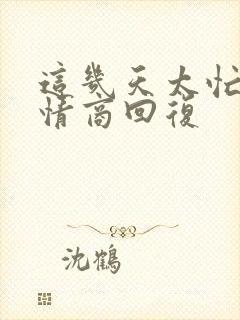 这几天太忙了高情商回复