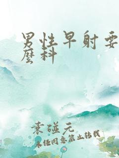 男性早射要看什么科