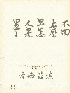 男人早上不晨勃了是怎么回事