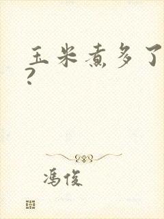 玉米煮多了会熟?