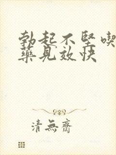 勃起不坚吃什么药见效快